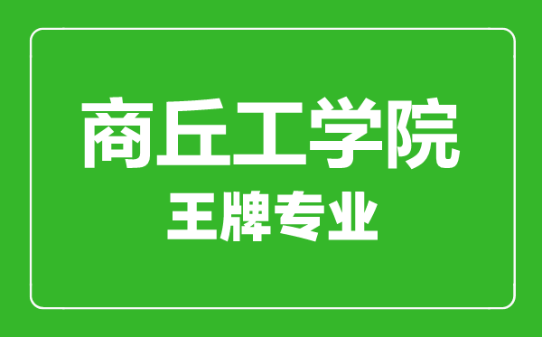 商丘工學院王牌專業有哪些,商丘工學院最好的專業是什么