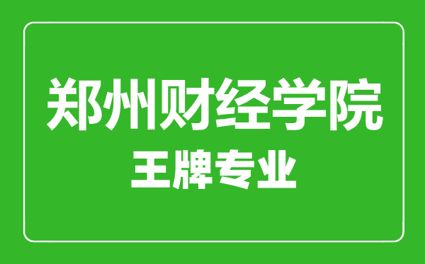 鄭州財經(jīng)學(xué)院王牌專業(yè)有哪些鄭州財經(jīng)學(xué)院最好的專業(yè)是什么