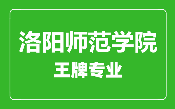 洛陽師范學院王牌專業有哪些,洛陽師范學院最好的專業是什么