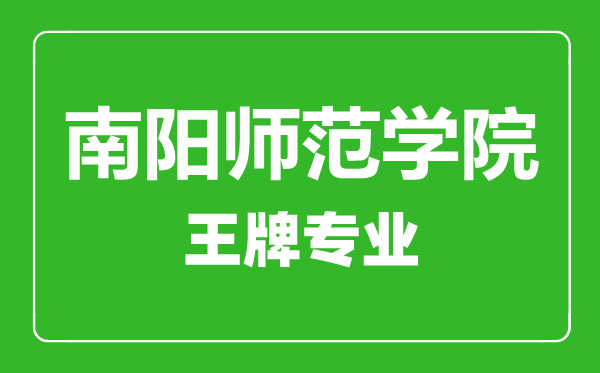 南陽師范學院王牌專業有哪些,南陽師范學院最好的專業是什么
