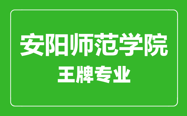 安陽師范學院王牌專業有哪些,安陽師范學院最好的專業是什么