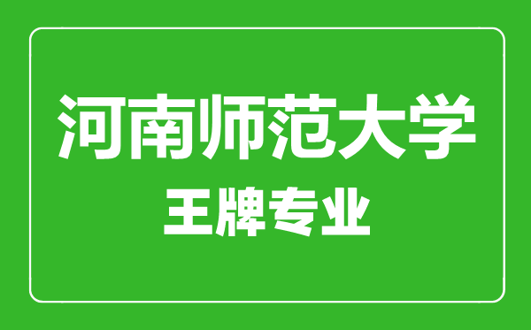河南師范大學王牌專業有哪些,河南師范大學最好的專業是什么