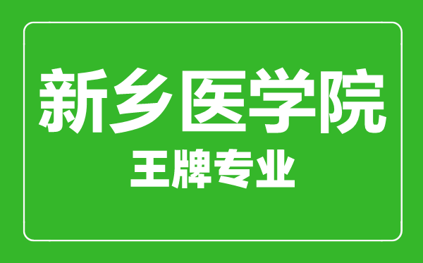 新鄉醫學院王牌專業有哪些,新鄉醫學院最好的專業是什么
