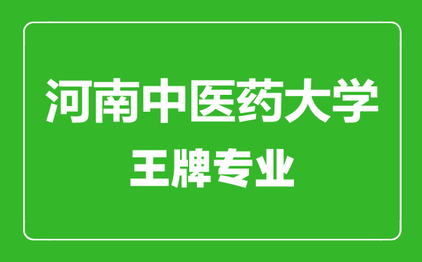 河南中醫藥大學王牌專業有哪些,河南中醫藥大學最好的專業是什么