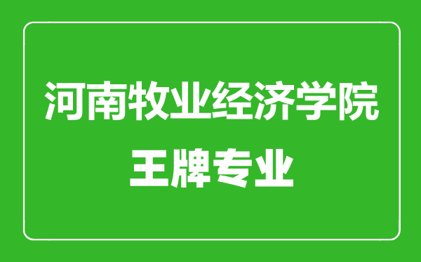 河南牧業(yè)經(jīng)濟學(xué)院王牌專業(yè)有哪些,河南牧業(yè)經(jīng)濟學(xué)院最好的專業(yè)是什么