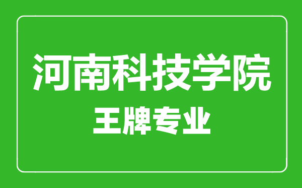 河南科技學院王牌專業有哪些,河南科技學院最好的專業是什么