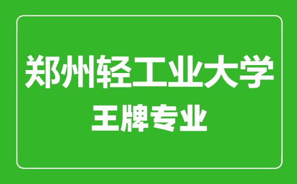 鄭州輕工業大學王牌專業有哪些,鄭州輕工業大學最好的專業是什么