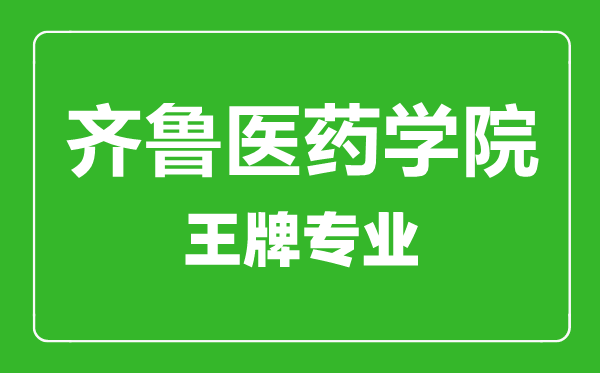 齊魯醫(yī)藥學(xué)院王牌專業(yè)有哪些,齊魯醫(yī)藥學(xué)院最好的專業(yè)是什么