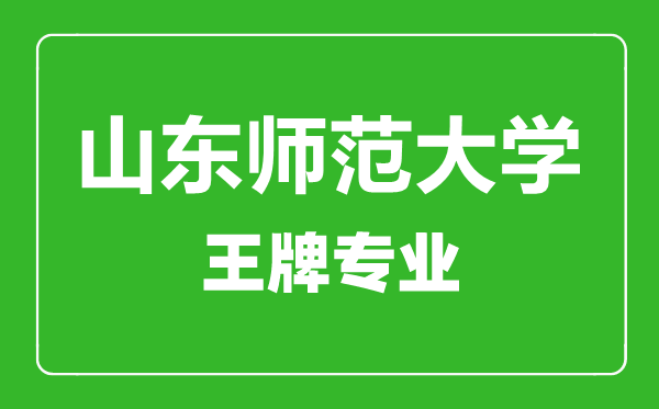 山東師范大學王牌專業有哪些,山東師范大學最好的專業是什么