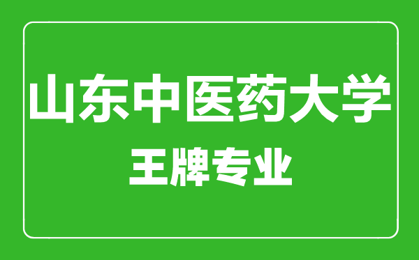 山東中醫藥大學王牌專業有哪些,山東中醫藥大學最好的專業是什么