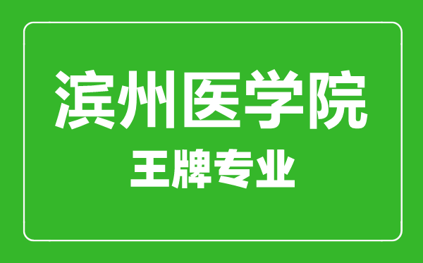 濱州醫學院王牌專業有哪些濱州醫學院最好的專業是什么