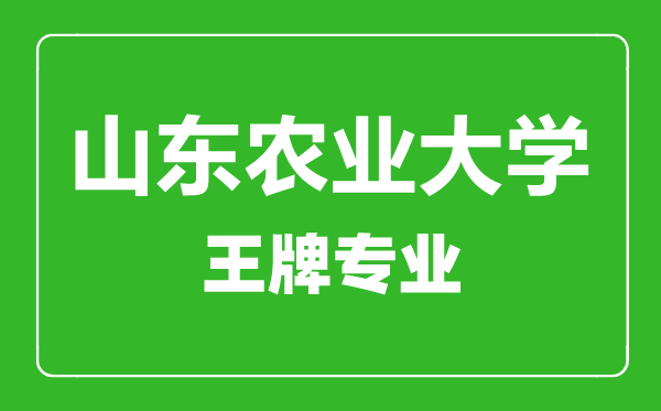 山東農業大學王牌專業有哪些,山東農業大學最好的專業是什么