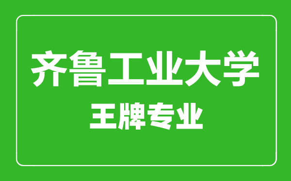 齊魯工業大學王牌專業有哪些齊魯工業大學最好的專業是什么