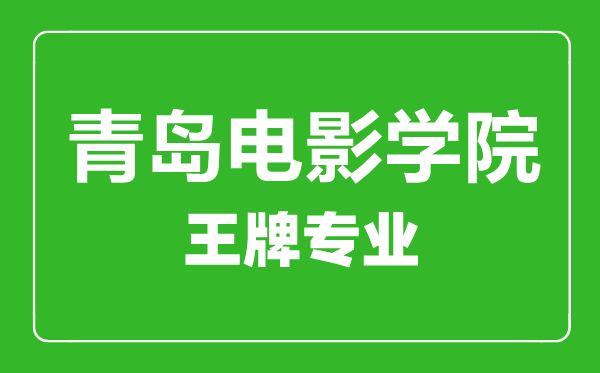 青島電影學院王牌專業有哪些,青島電影學院最好的專業是什么