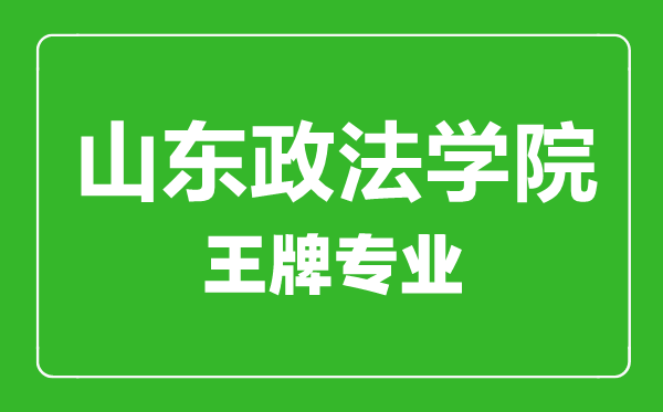 山東政法學院王牌專業有哪些,山東政法學院最好的專業是什么