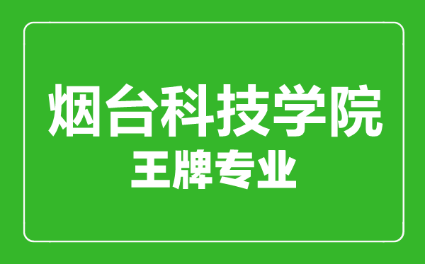煙臺科技學院王牌專業有哪些,煙臺科技學院最好的專業是什么