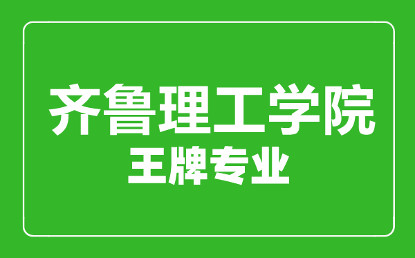 齊魯理工學院王牌專業有哪些,齊魯理工學院最好的專業是什么