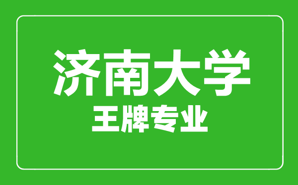 濟南大學王牌專業(yè)有哪些,濟南大學最好的專業(yè)是什么