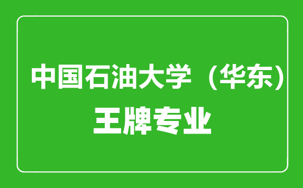 中國石油大學(華東)王牌專業有哪些,中國石油大學(華東)最好的專業是什么