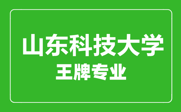 山東科技大學王牌專業有哪些,山東科技大學最好的專業是什么