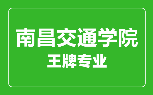 南昌交通學院王牌專業(yè)有哪些,南昌交通學院最好的專業(yè)是什么