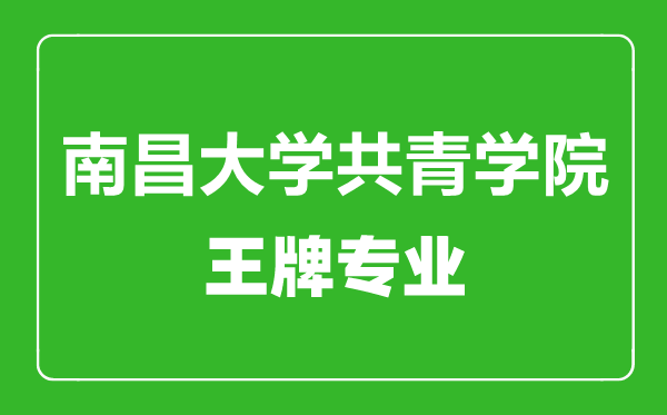 南昌大學共青學院王牌專業有哪些,南昌大學共青學院最好的專業是什么
