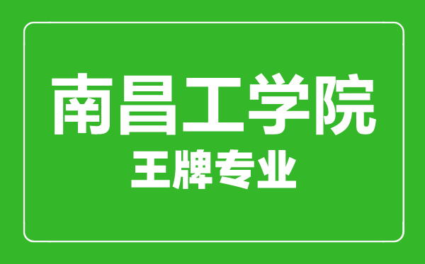 南昌工學院王牌專業有哪些,南昌工學院最好的專業是什么
