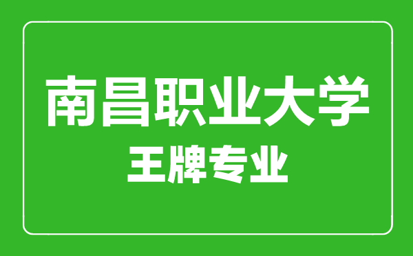 南昌職業大學王牌專業有哪些,南昌職業大學最好的專業是什么