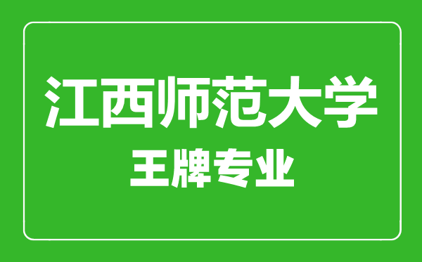 江西師范大學王牌專業有哪些,江西師范大學最好的專業是什么