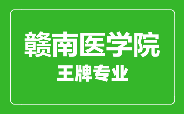 贛南醫學院王牌專業有哪些,贛南醫學院最好的專業是什么