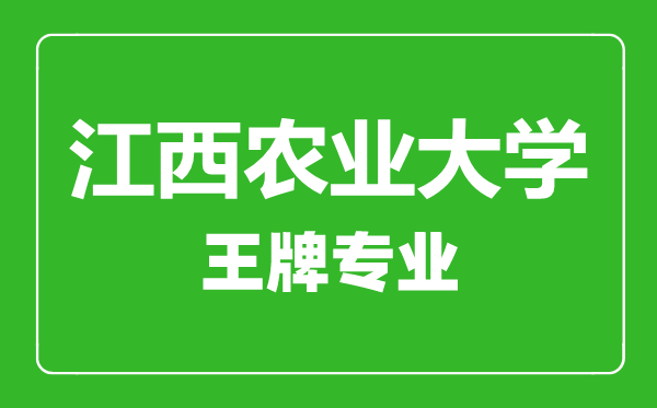 江西農業大學王牌專業有哪些,江西農業大學最好的專業是什么