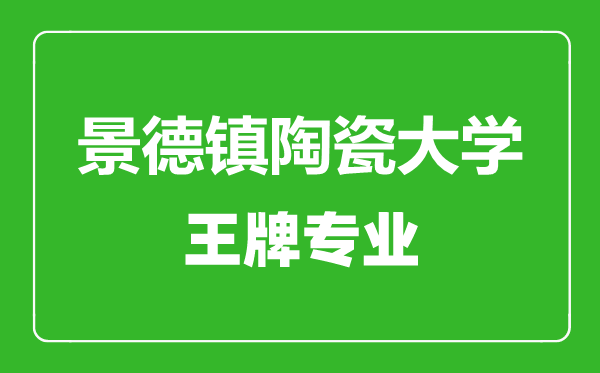景德鎮陶瓷大學王牌專業有哪些,景德鎮陶瓷大學最好的專業是什么