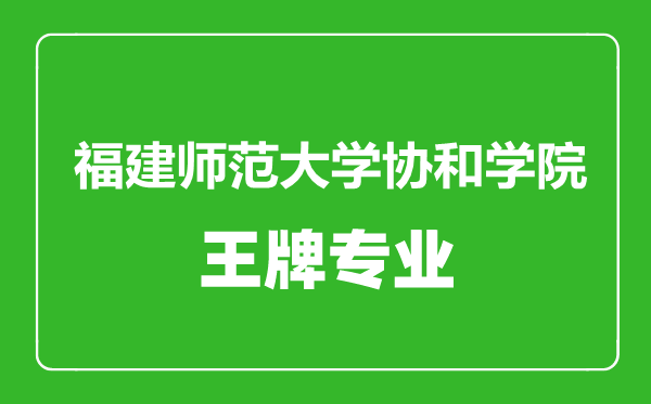 福建師范大學協和學院王牌專業有哪些,福建師范大學協和學院最好的專業是什么