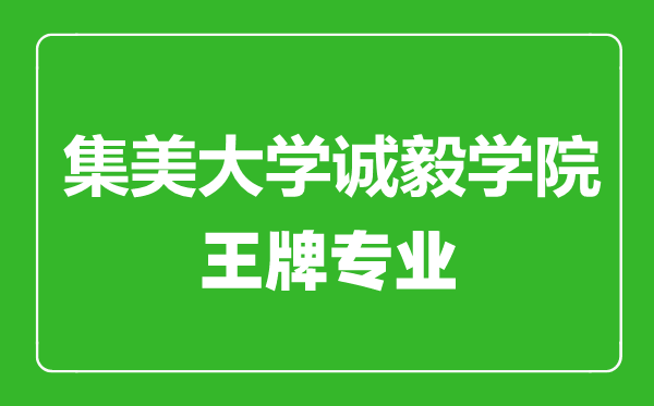 集美大學誠毅學院王牌專業有哪些,集美大學誠毅學院最好的專業是什么