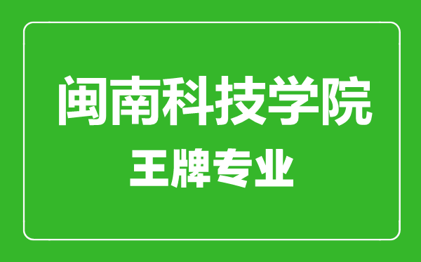 閩南科技學院王牌專業有哪些,閩南科技學院最好的專業是什么