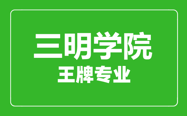 三明學院王牌專業有哪些,三明學院最好的專業是什么