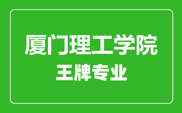 廈門理工學院王牌專業有哪些,廈門理工學院最好的專業是什么