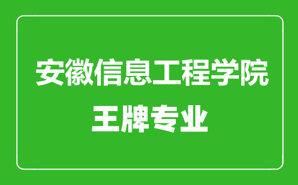 安徽信息工程學院王牌專業有哪些,安徽信息工程學院最好的專業是什么