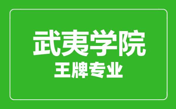 武夷學院王牌專業有哪些,武夷學院最好的專業是什么