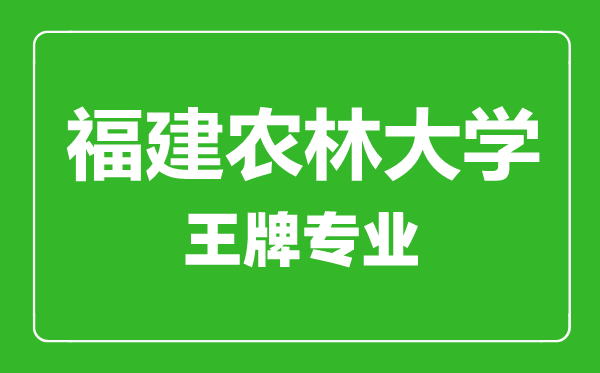 福建農林大學王牌專業有哪些,福建農林大學最好的專業是什么