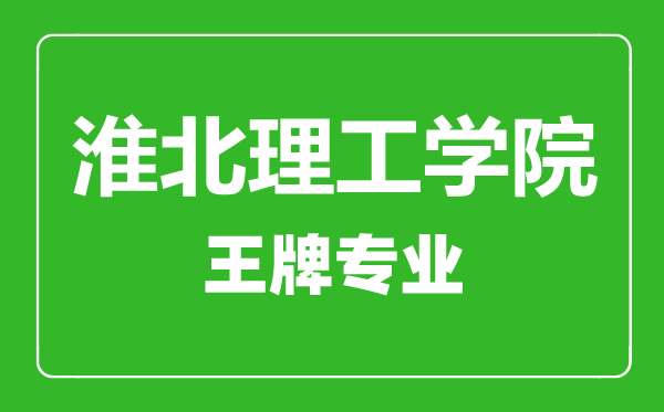 淮北理工學院王牌專業有哪些,淮北理工學院最好的專業是什么