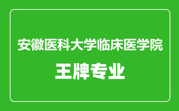 安徽醫科大學臨床醫學院王牌專業有哪些,安徽醫科大學臨床醫學院最好的專業是什么