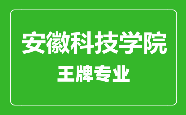 安徽科技學院王牌專業有哪些,安徽科技學院最好的專業是什么
