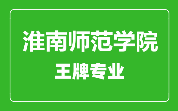 淮南師范學院王牌專業有哪些,淮南師范學院最好的專業是什么