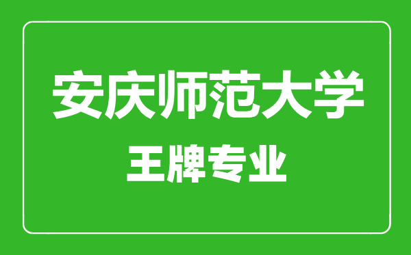 安慶師范大學王牌專業有哪些,安慶師范大學最好的專業是什么
