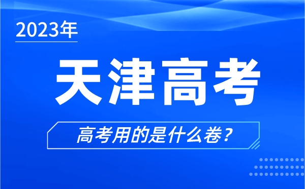 2023年天津高考用的是什么卷,天津高考試卷是全國卷嗎?