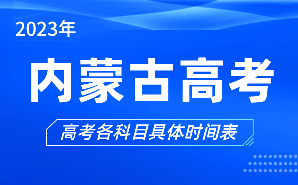 內蒙古高考時間2023年具體時間,內蒙古高考各科目時間安排表