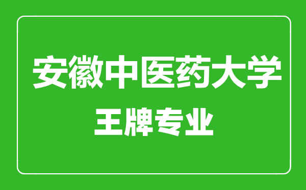 安徽中醫藥大學王牌專業有哪些,安徽中醫藥大學最好的專業是什么