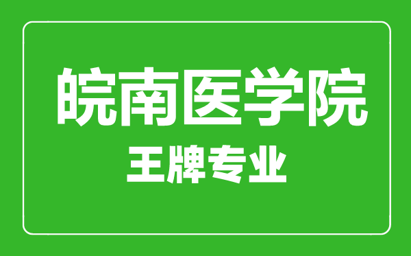 皖南醫學院王牌專業有哪些,皖南醫學院最好的專業是什么