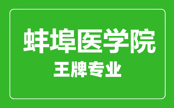 蚌埠醫學院王牌專業有哪些,蚌埠醫學院最好的專業是什么